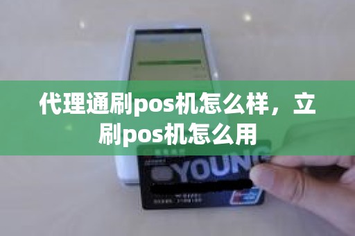 代理通刷pos机怎么样，立刷pos机怎么用