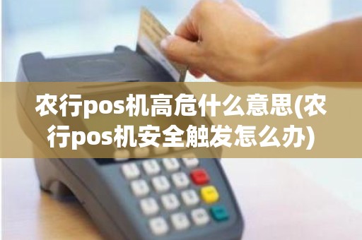 农行pos机高危什么意思(农行pos机安全触发怎么办)