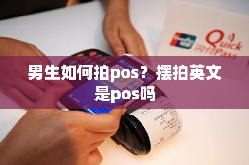 男生如何拍pos？摆拍英文是pos吗