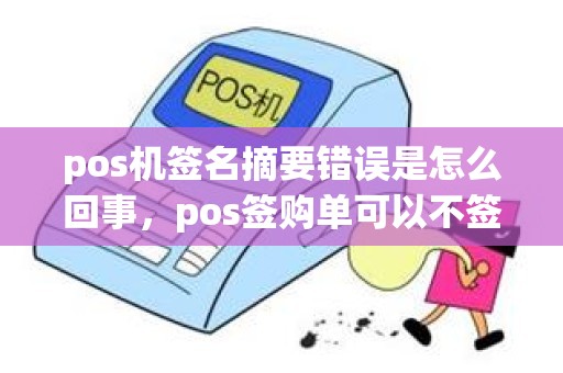 pos机签名摘要错误是怎么回事，pos签购单可以不签名吗