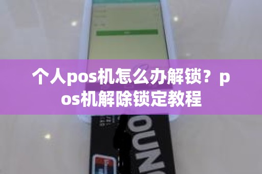 个人pos机怎么办解锁？pos机解除锁定教程