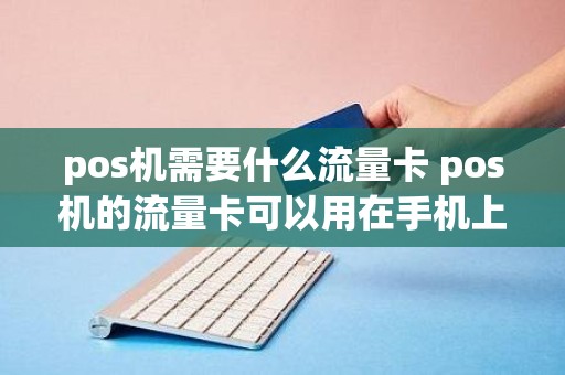 pos机需要什么流量卡 pos机的流量卡可以用在手机上面