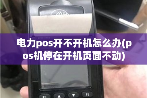 电力pos开不开机怎么办(pos机停在开机页面不动)