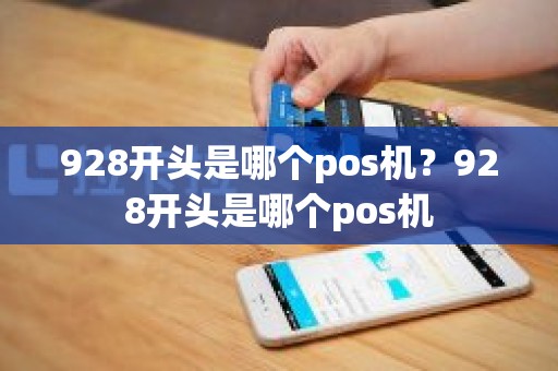 928开头是哪个pos机？928开头是哪个pos机