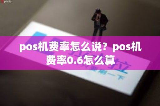 pos机费率怎么说？pos机费率0.6怎么算