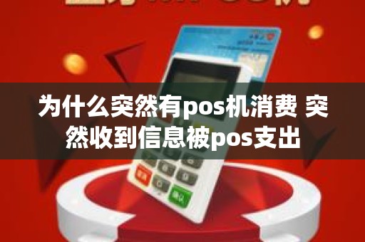 为什么突然有pos机消费 突然收到信息被pos支出