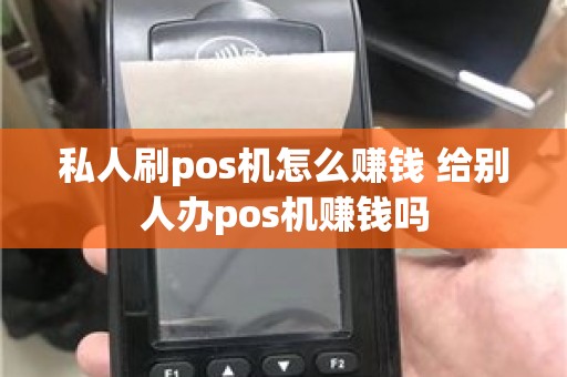 私人刷pos机怎么赚钱 给别人办pos机赚钱吗