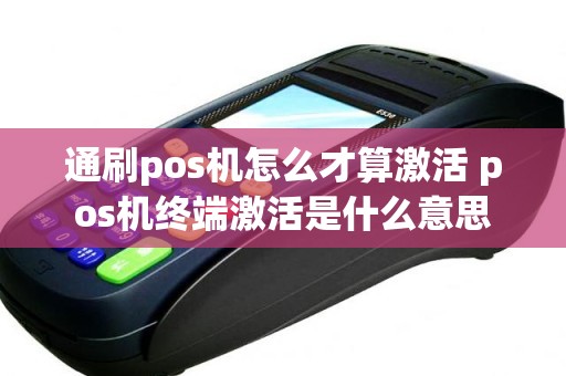 通刷pos机怎么才算激活 pos机终端激活是什么意思