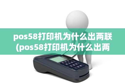 pos58打印机为什么出两联(pos58打印机为什么出两联)