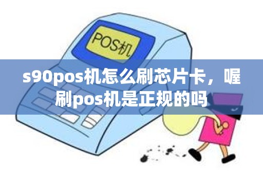 s90pos机怎么刷芯片卡，喔刷pos机是正规的吗