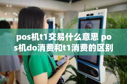pos机t1交易什么意思 pos机do消费和t1消费的区别