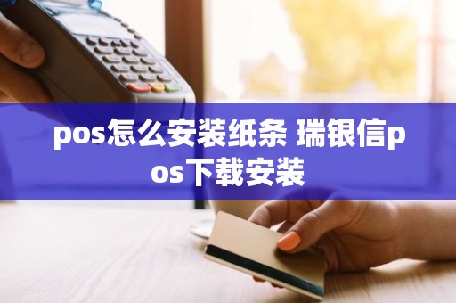pos怎么安装纸条 瑞银信pos下载安装