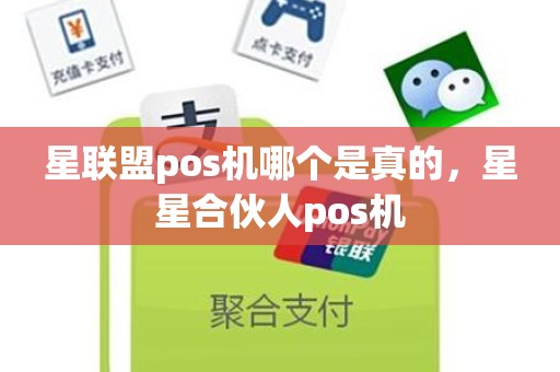 星联盟pos机哪个是真的，星星合伙人pos机
