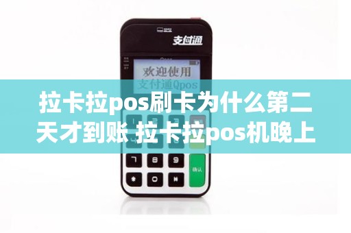 拉卡拉pos刷卡为什么第二天才到账 拉卡拉pos机晚上11点刷怎么没到账