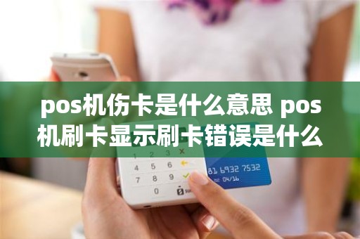 pos机伤卡是什么意思 pos机刷卡显示刷卡错误是什么原因