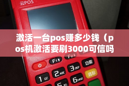激活一台pos赚多少钱（pos机激活要刷3000可信吗）
