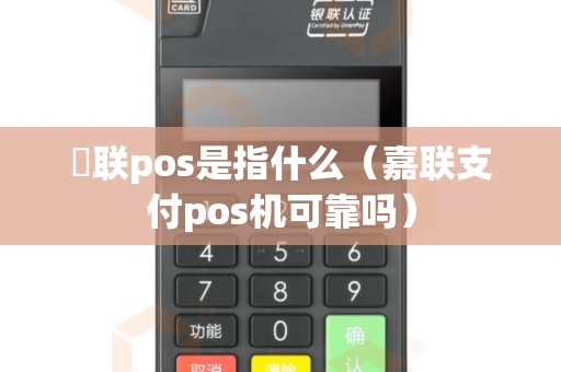 內联pos是指什么（嘉联支付pos机可靠吗）