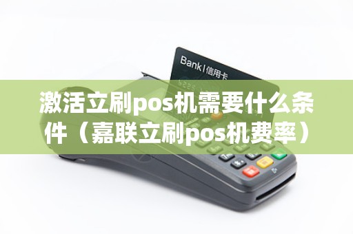 激活立刷pos机需要什么条件（嘉联立刷pos机费率）