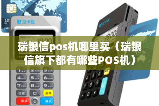 瑞银信pos机哪里买（瑞银信旗下都有哪些POS机）