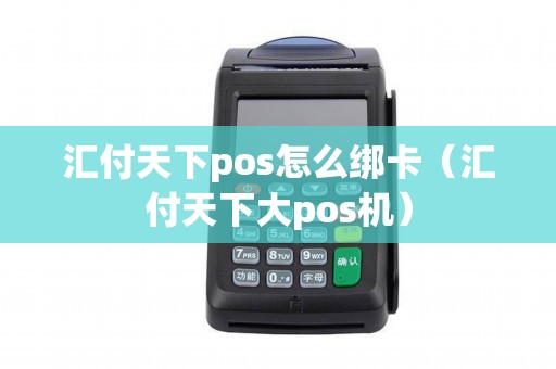 汇付天下pos怎么绑卡（汇付天下大pos机）