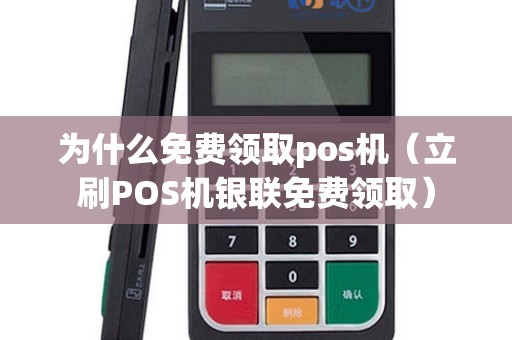 为什么免费领取pos机（立刷POS机银联免费领取）