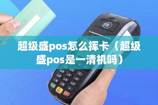 超级盛pos怎么挥卡（超级盛pos是一清机吗）