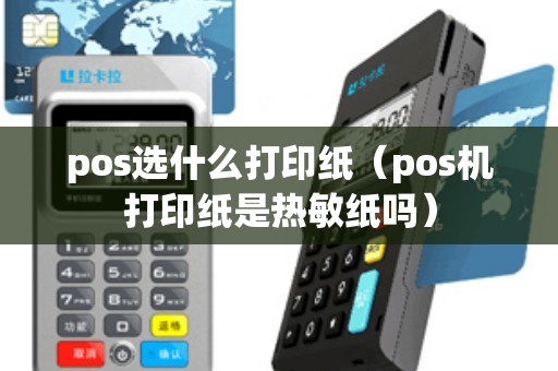 pos选什么打印纸（pos机打印纸是热敏纸吗）