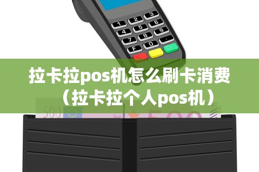 拉卡拉pos机怎么刷卡消费（拉卡拉个人pos机）
