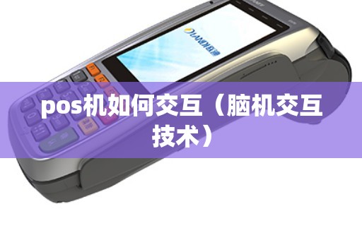 pos机如何交互(脑机交互技术) pos机如何交互(脑机交互技术)