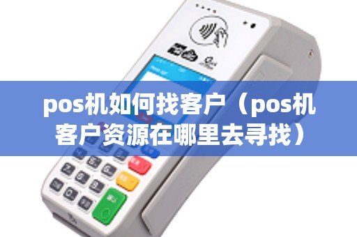 pos机如何找客户（pos机客户资源在哪里去寻找）