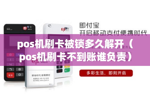 pos机刷卡被锁多久解开（pos机刷卡不到账谁负责）
