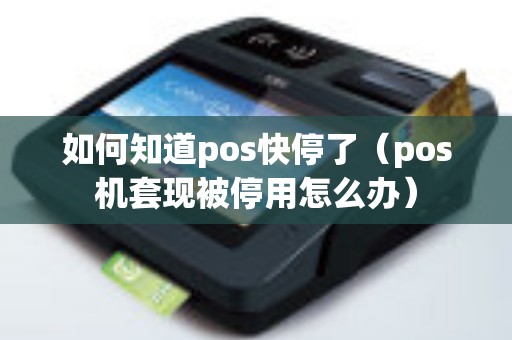 如何知道pos快停了（pos机套现被停用怎么办）