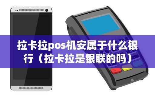 拉卡拉pos机安属于什么银行（拉卡拉是银联的吗）
