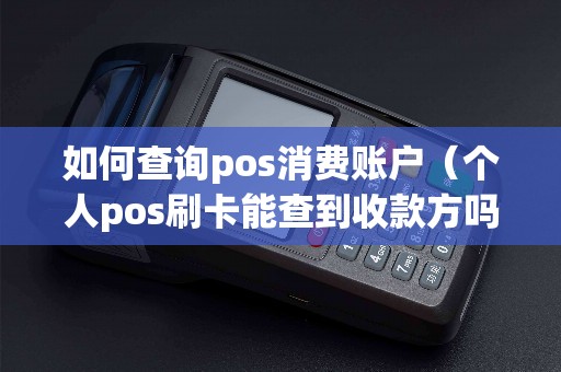 如何查询pos消费账户（个人pos刷卡能查到收款方吗）
