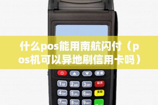 什么pos能用南航闪付（pos机可以异地刷信用卡吗）