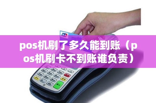 pos机刷了多久能到账（pos机刷卡不到账谁负责）