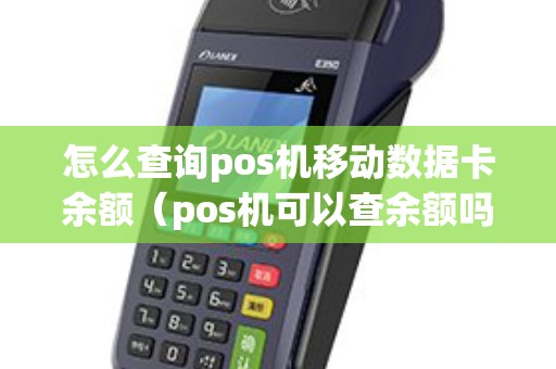 怎么查询pos机移动数据卡余额（pos机可以查余额吗）