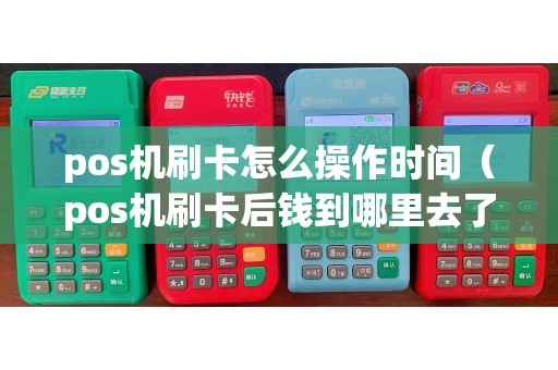 pos机刷卡怎么操作时间（pos机刷卡后钱到哪里去了）
