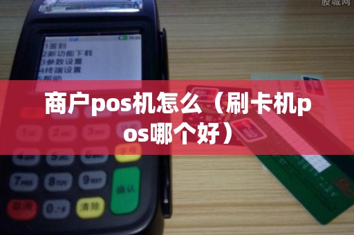 商户pos机怎么（刷卡机pos哪个好）