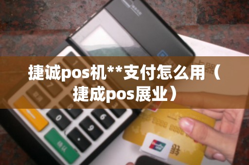捷诚pos机**支付怎么用（捷成pos展业）