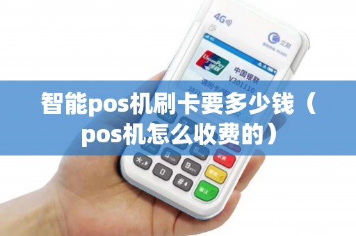 智能pos机刷卡要多少钱（pos机怎么收费的）