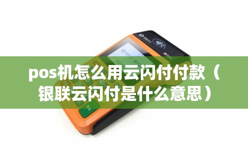 pos机怎么用云闪付付款（银联云闪付是什么意思）