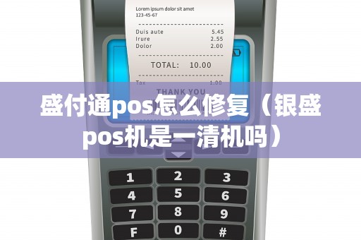 盛付通pos怎么修复（银盛pos机是一清机吗）