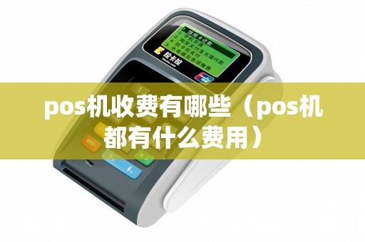 pos机收费有哪些（pos机都有什么费用）
