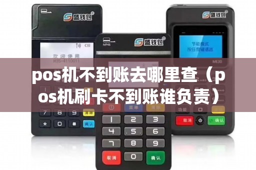 pos机不到账去哪里查（pos机刷卡不到账谁负责）
