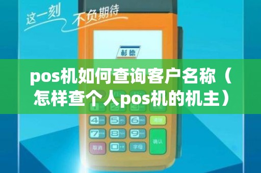 pos机如何查询客户名称(怎样查个人pos机的机主) pos机如何查询客户名称(怎样查个人pos机的机主)