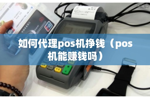 如何代理pos机挣钱(pos机能赚钱吗) 如何代理pos机挣钱(pos机能赚钱吗)