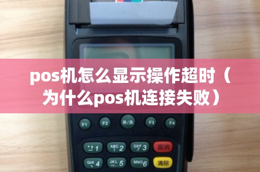 pos机怎么显示操作超时(为什么pos机连接失败) pos机怎么显示操作超时(为什么pos机连接失败)