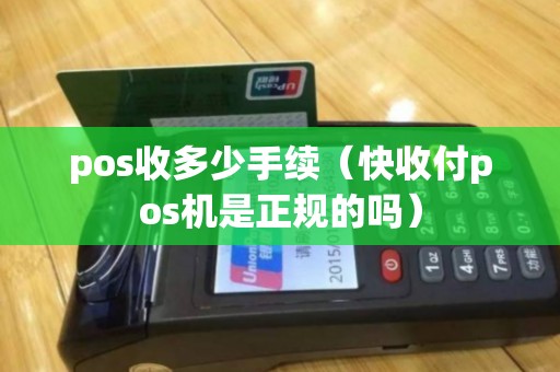 pos收多少手续(快收付pos机是正规的吗) pos收多少手续(快收付pos机是正规的吗)