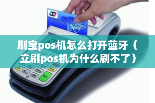 刷宝pos机怎么打开蓝牙(立刷pos机为什么刷不了) 刷宝pos机怎么打开蓝牙(立刷pos机为什么刷不了)